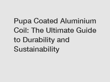 Pupa Coated Aluminium Coil: The Ultimate Guide to Durability and Sustainability