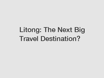 Litong: The Next Big Travel Destination?