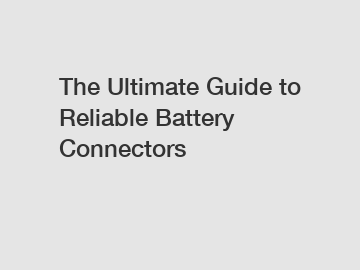 The Ultimate Guide to Reliable Battery Connectors