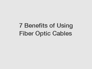 7 Benefits of Using Fiber Optic Cables