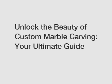 Unlock the Beauty of Custom Marble Carving: Your Ultimate Guide