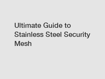 Ultimate Guide to Stainless Steel Security Mesh