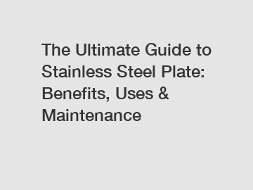 The Ultimate Guide to Stainless Steel Plate: Benefits, Uses & Maintenance
