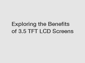 Exploring the Benefits of 3.5 TFT LCD Screens