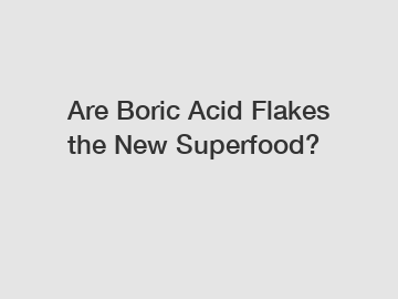 Are Boric Acid Flakes the New Superfood?