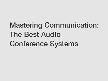 Mastering Communication: The Best Audio Conference Systems