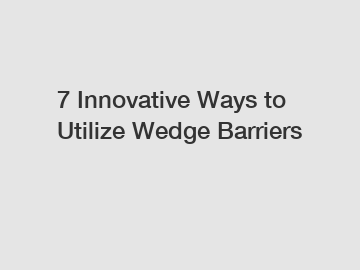 7 Innovative Ways to Utilize Wedge Barriers