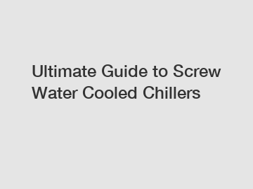 Ultimate Guide to Screw Water Cooled Chillers