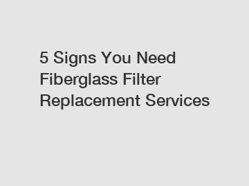 5 Signs You Need Fiberglass Filter Replacement Services