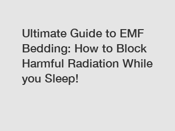 Ultimate Guide to EMF Bedding: How to Block Harmful Radiation While you Sleep!