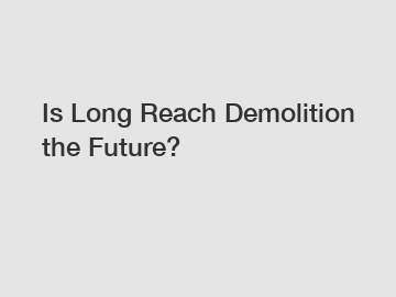 Is Long Reach Demolition the Future?