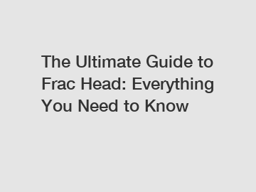 The Ultimate Guide to Frac Head: Everything You Need to Know