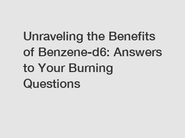 Unraveling the Benefits of Benzene-d6: Answers to Your Burning Questions