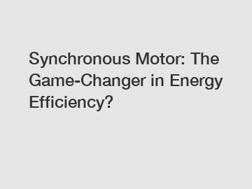 Synchronous Motor: The Game-Changer in Energy Efficiency?