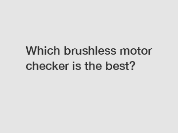 Which brushless motor checker is the best?
