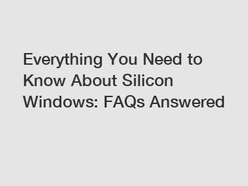 Everything You Need to Know About Silicon Windows: FAQs Answered