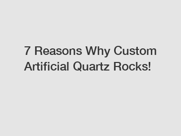 7 Reasons Why Custom Artificial Quartz Rocks!