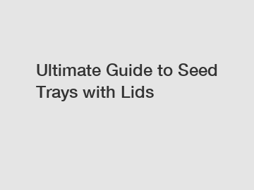 Ultimate Guide to Seed Trays with Lids