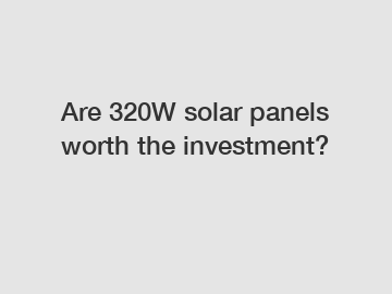 Are 320W solar panels worth the investment?