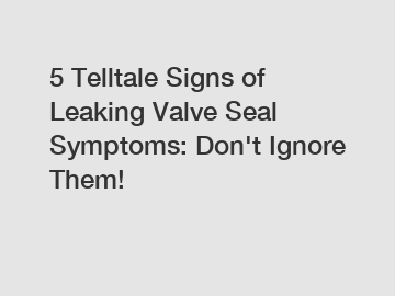 5 Telltale Signs of Leaking Valve Seal Symptoms: Don't Ignore Them!