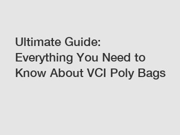 Ultimate Guide: Everything You Need to Know About VCI Poly Bags