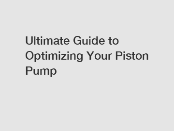 Ultimate Guide to Optimizing Your Piston Pump