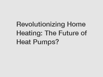 Revolutionizing Home Heating: The Future of Heat Pumps?