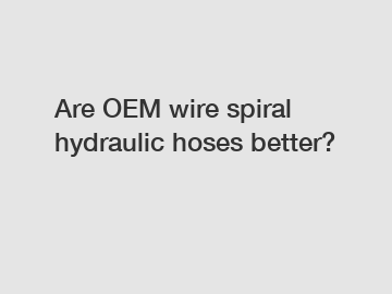 Are OEM wire spiral hydraulic hoses better?