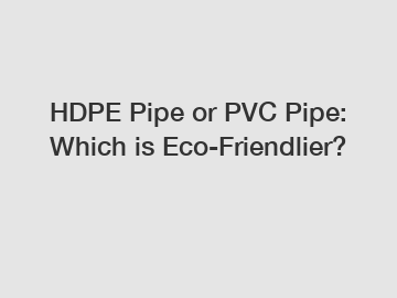 HDPE Pipe or PVC Pipe: Which is Eco-Friendlier?
