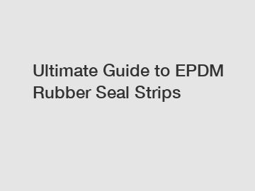Ultimate Guide to EPDM Rubber Seal Strips