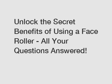 Unlock the Secret Benefits of Using a Face Roller - All Your Questions Answered!