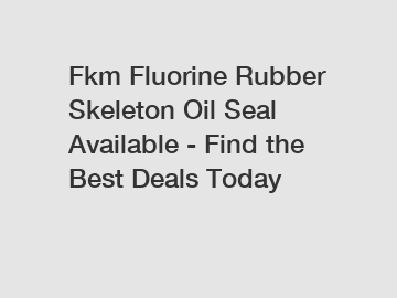 Fkm Fluorine Rubber Skeleton Oil Seal Available - Find the Best Deals Today