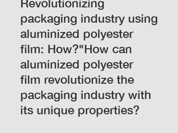 Revolutionizing packaging industry using aluminized polyester film: How?"How can aluminized polyester film revolutionize the packaging industry with its unique properties?
