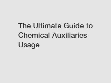 The Ultimate Guide to Chemical Auxiliaries Usage