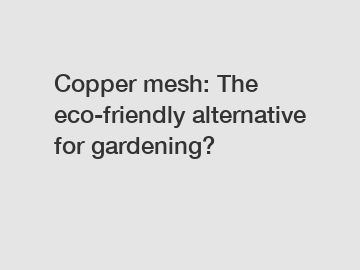 Copper mesh: The eco-friendly alternative for gardening?