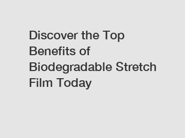 Discover the Top Benefits of Biodegradable Stretch Film Today