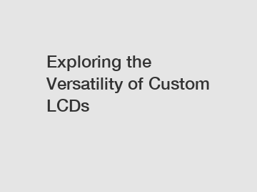 Exploring the Versatility of Custom LCDs