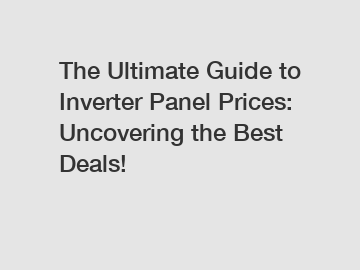 The Ultimate Guide to Inverter Panel Prices: Uncovering the Best Deals!
