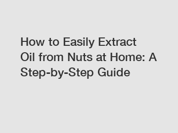 How to Easily Extract Oil from Nuts at Home: A Step-by-Step Guide