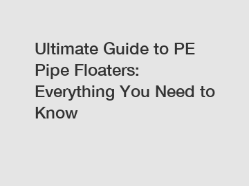 Ultimate Guide to PE Pipe Floaters: Everything You Need to Know