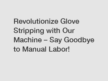 Revolutionize Glove Stripping with Our Machine &ndash; Say Goodbye to Manual Labor!