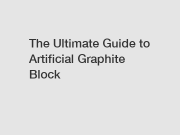 The Ultimate Guide to Artificial Graphite Block