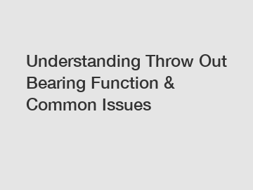 Understanding Throw Out Bearing Function & Common Issues