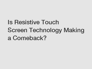 Is Resistive Touch Screen Technology Making a Comeback?