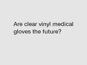 Are clear vinyl medical gloves the future?