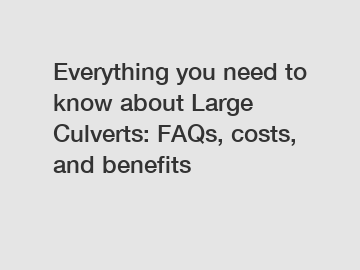 Everything you need to know about Large Culverts: FAQs, costs, and benefits