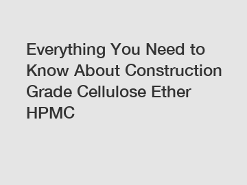 Everything You Need to Know About Construction Grade Cellulose Ether HPMC