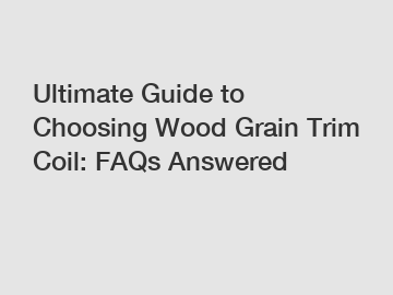 Ultimate Guide to Choosing Wood Grain Trim Coil: FAQs Answered