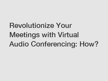 Revolutionize Your Meetings with Virtual Audio Conferencing: How?