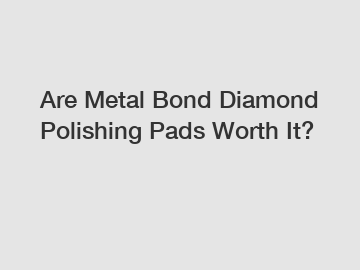 Are Metal Bond Diamond Polishing Pads Worth It?